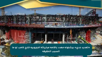 «تهديد جدي» برشلونة مهدد بإقامة مبارياته الأوروبية خارج كامب نو ما السبب الحقيقة
